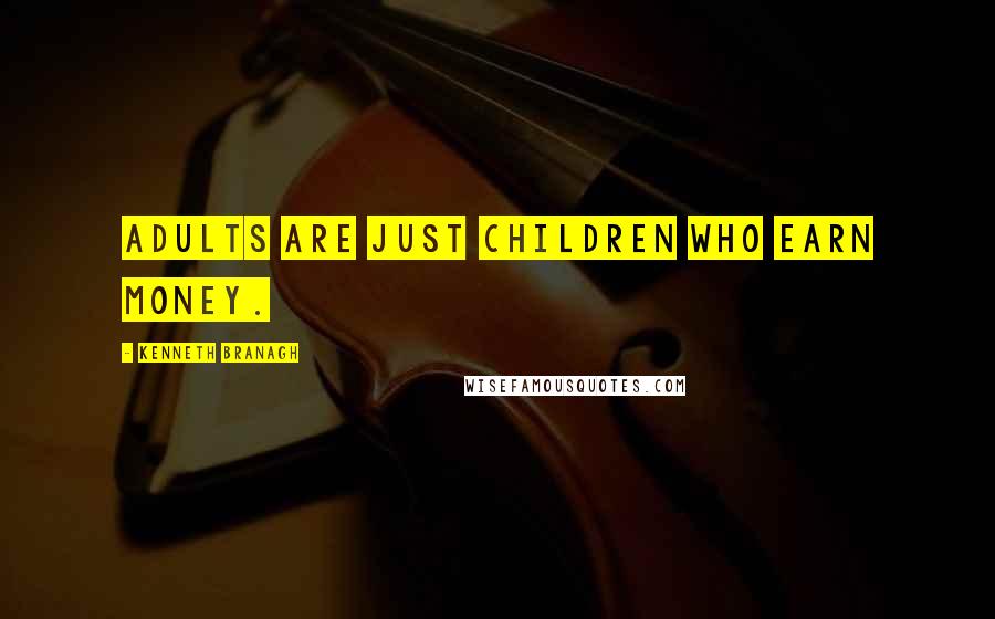 Kenneth Branagh Quotes: Adults are just children who earn money.