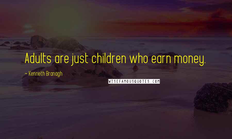 Kenneth Branagh Quotes: Adults are just children who earn money.