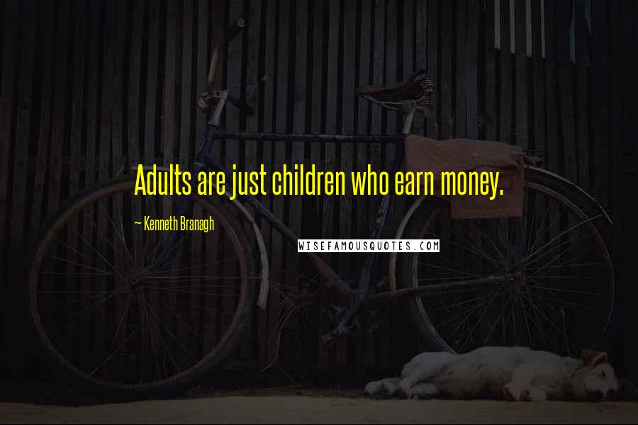 Kenneth Branagh Quotes: Adults are just children who earn money.