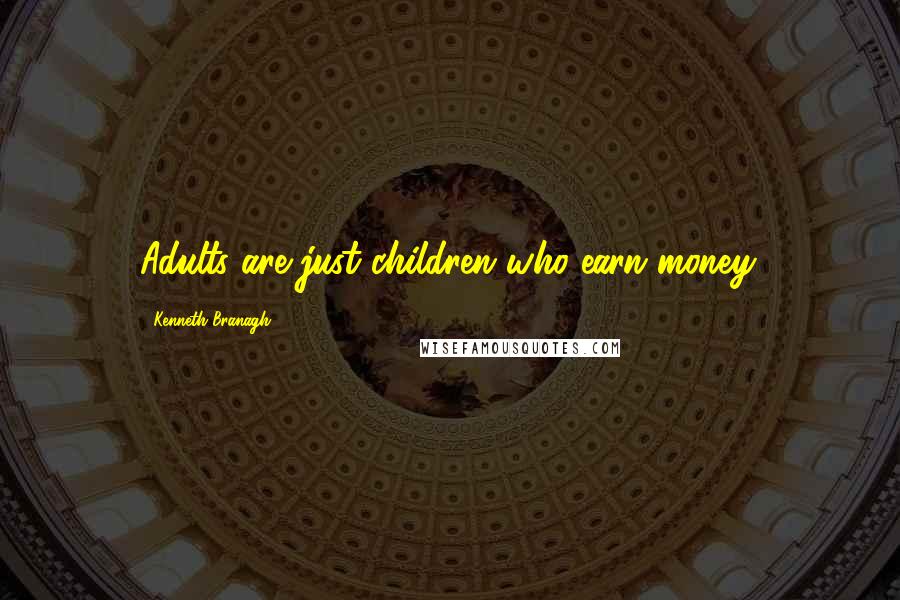 Kenneth Branagh Quotes: Adults are just children who earn money.