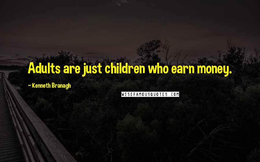 Kenneth Branagh Quotes: Adults are just children who earn money.