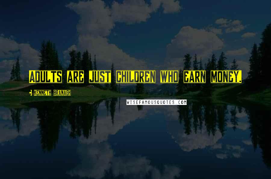 Kenneth Branagh Quotes: Adults are just children who earn money.