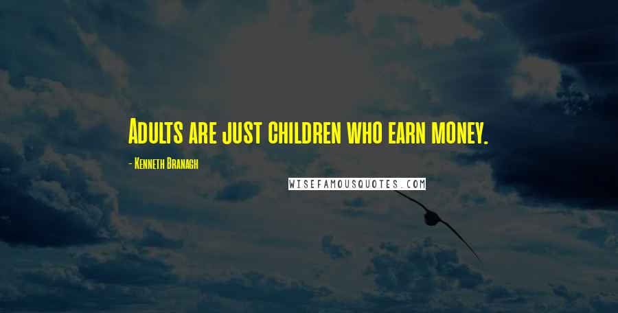 Kenneth Branagh Quotes: Adults are just children who earn money.