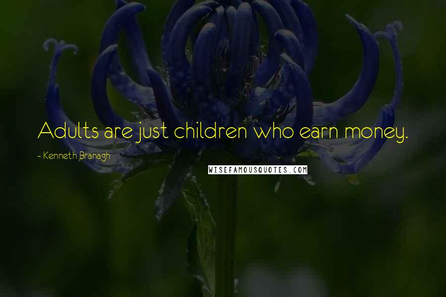 Kenneth Branagh Quotes: Adults are just children who earn money.