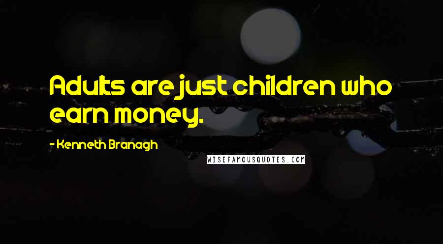 Kenneth Branagh Quotes: Adults are just children who earn money.