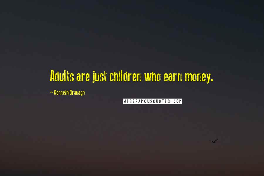 Kenneth Branagh Quotes: Adults are just children who earn money.