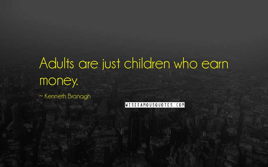 Kenneth Branagh Quotes: Adults are just children who earn money.