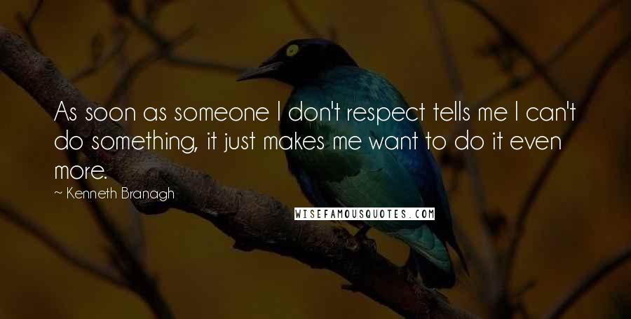 Kenneth Branagh Quotes: As soon as someone I don't respect tells me I can't do something, it just makes me want to do it even more.