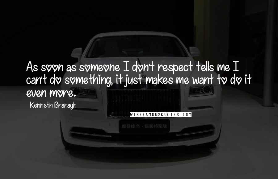 Kenneth Branagh Quotes: As soon as someone I don't respect tells me I can't do something, it just makes me want to do it even more.