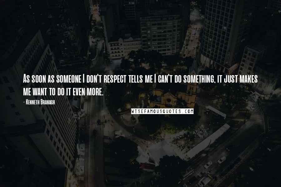 Kenneth Branagh Quotes: As soon as someone I don't respect tells me I can't do something, it just makes me want to do it even more.