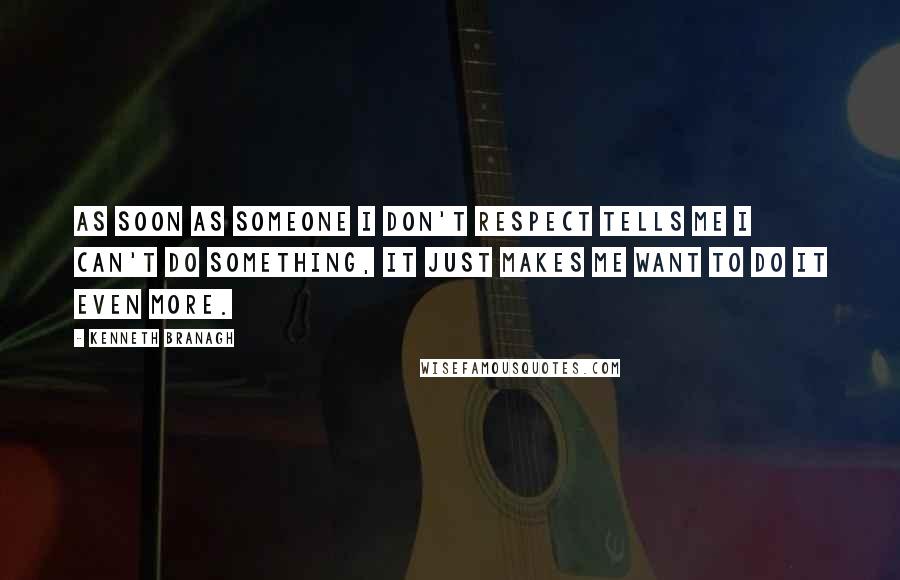 Kenneth Branagh Quotes: As soon as someone I don't respect tells me I can't do something, it just makes me want to do it even more.