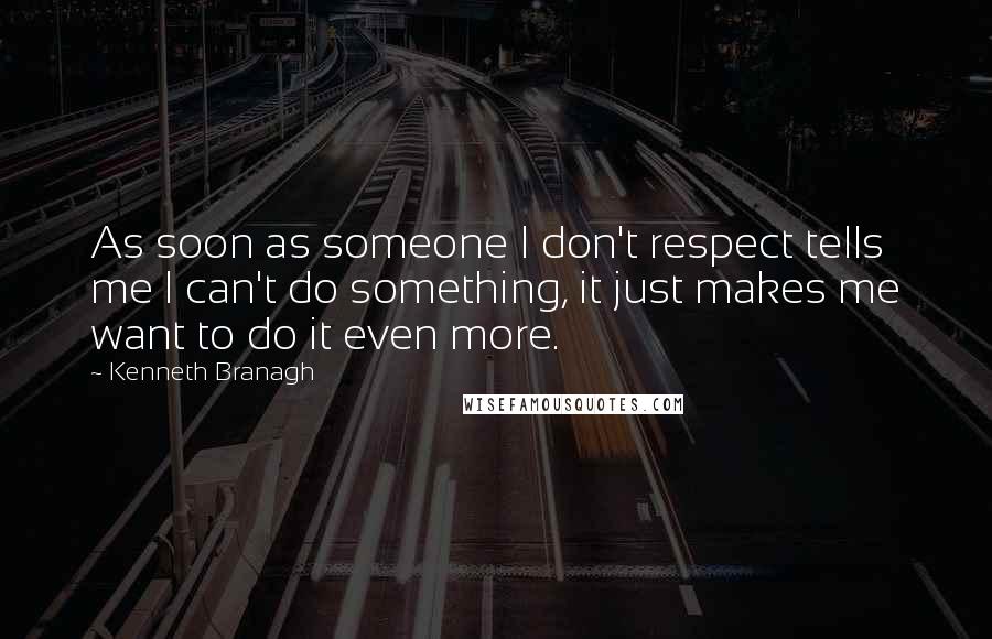 Kenneth Branagh Quotes: As soon as someone I don't respect tells me I can't do something, it just makes me want to do it even more.