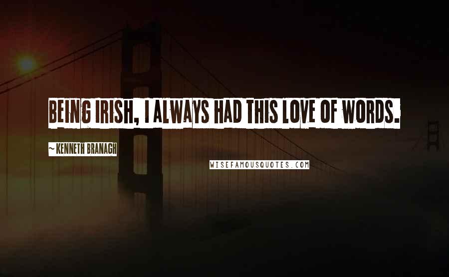 Kenneth Branagh Quotes: Being Irish, I always had this love of words.