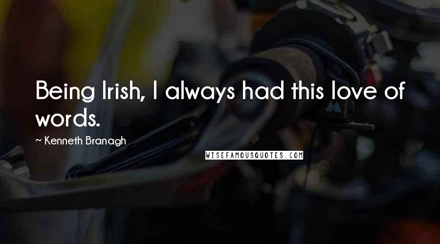 Kenneth Branagh Quotes: Being Irish, I always had this love of words.