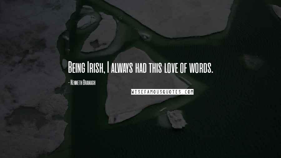 Kenneth Branagh Quotes: Being Irish, I always had this love of words.