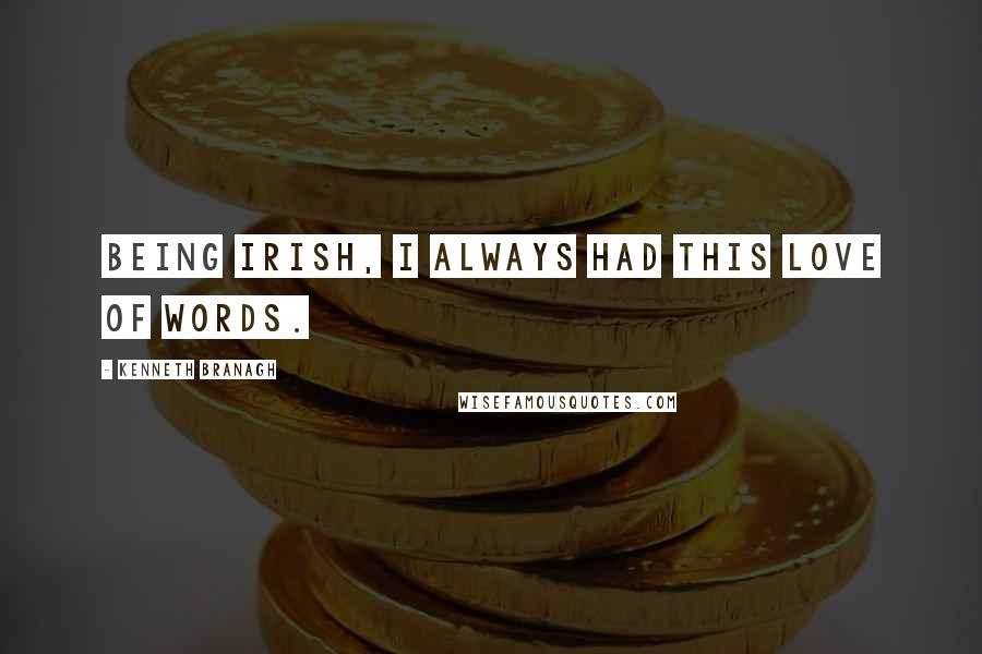 Kenneth Branagh Quotes: Being Irish, I always had this love of words.