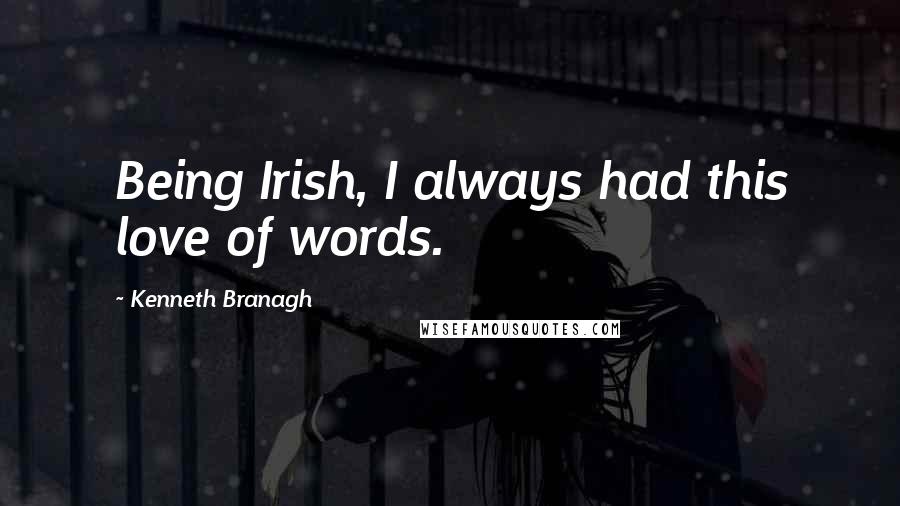 Kenneth Branagh Quotes: Being Irish, I always had this love of words.