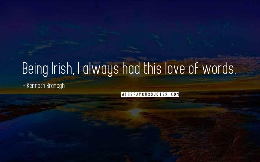 Kenneth Branagh Quotes: Being Irish, I always had this love of words.