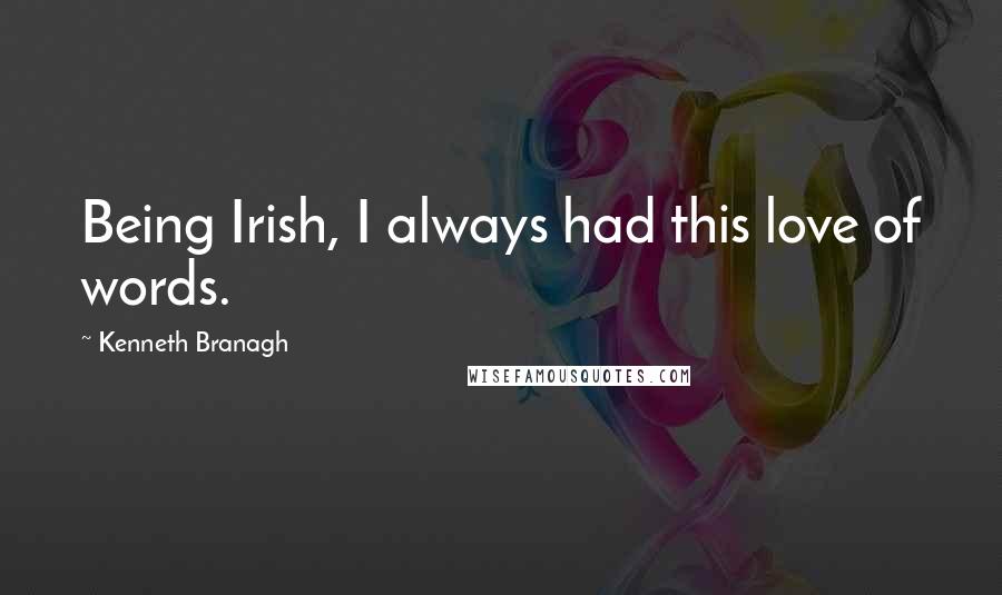 Kenneth Branagh Quotes: Being Irish, I always had this love of words.