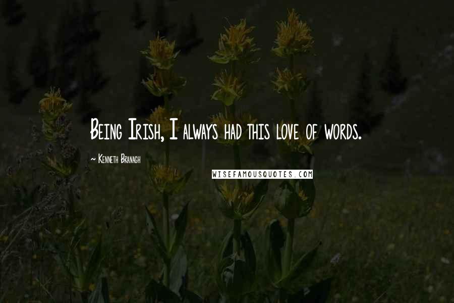 Kenneth Branagh Quotes: Being Irish, I always had this love of words.