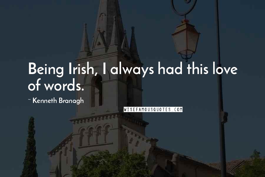 Kenneth Branagh Quotes: Being Irish, I always had this love of words.