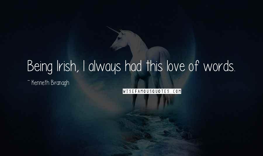 Kenneth Branagh Quotes: Being Irish, I always had this love of words.