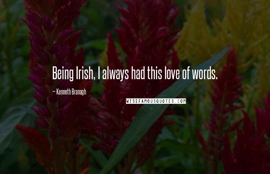 Kenneth Branagh Quotes: Being Irish, I always had this love of words.