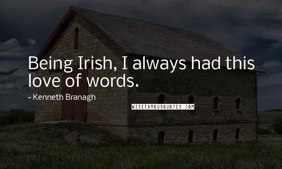 Kenneth Branagh Quotes: Being Irish, I always had this love of words.