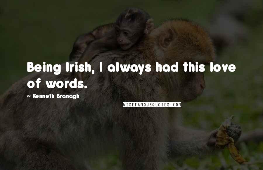 Kenneth Branagh Quotes: Being Irish, I always had this love of words.