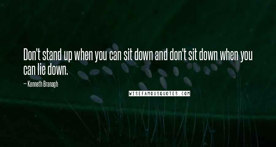 Kenneth Branagh Quotes: Don't stand up when you can sit down and don't sit down when you can lie down.