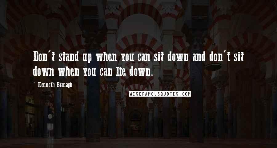 Kenneth Branagh Quotes: Don't stand up when you can sit down and don't sit down when you can lie down.