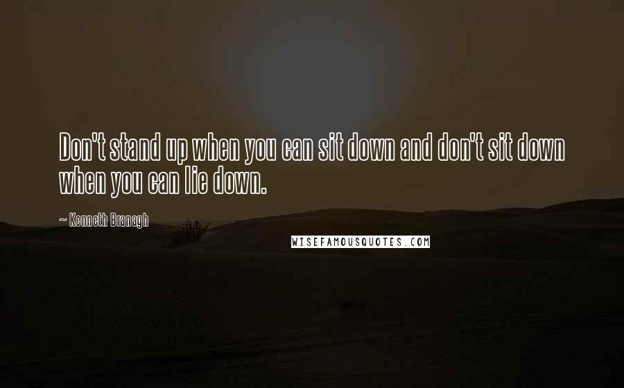 Kenneth Branagh Quotes: Don't stand up when you can sit down and don't sit down when you can lie down.