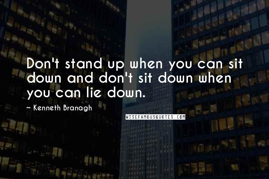 Kenneth Branagh Quotes: Don't stand up when you can sit down and don't sit down when you can lie down.