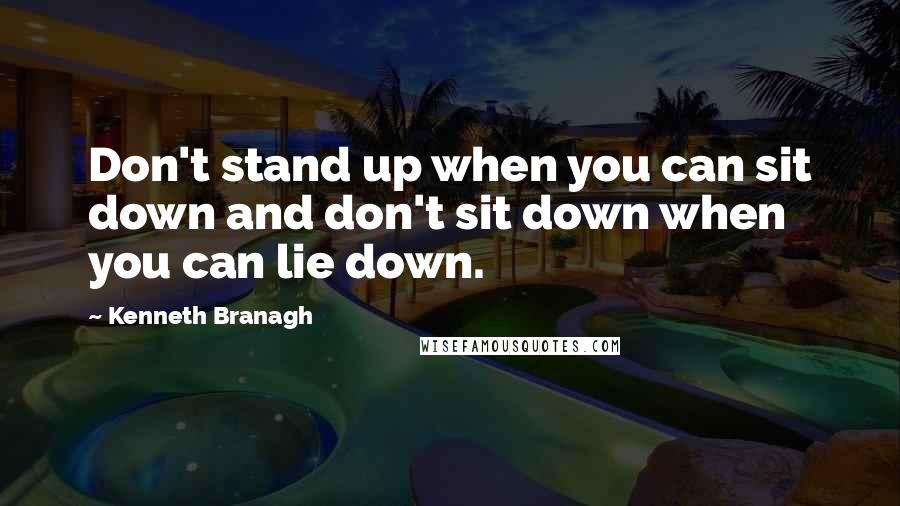 Kenneth Branagh Quotes: Don't stand up when you can sit down and don't sit down when you can lie down.