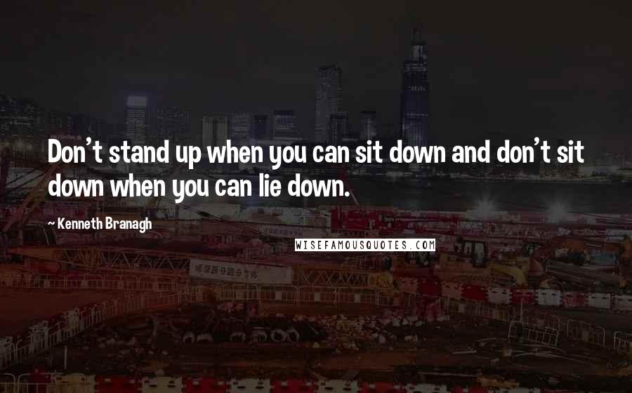 Kenneth Branagh Quotes: Don't stand up when you can sit down and don't sit down when you can lie down.