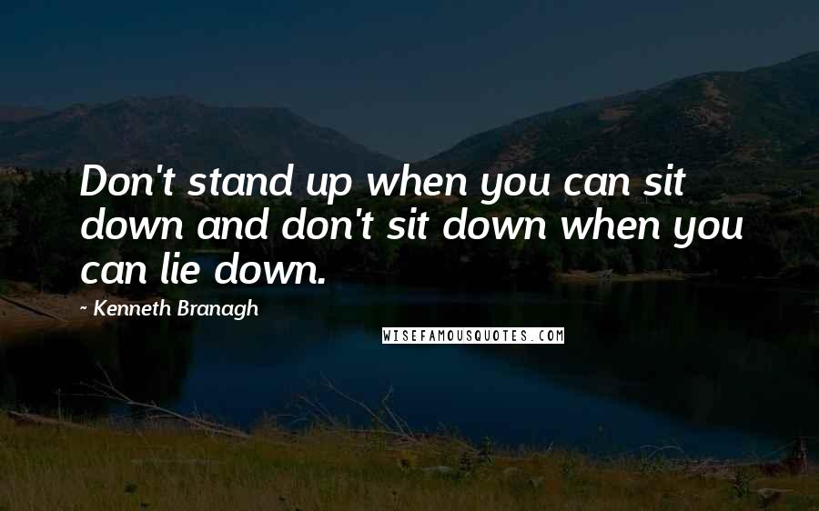 Kenneth Branagh Quotes: Don't stand up when you can sit down and don't sit down when you can lie down.