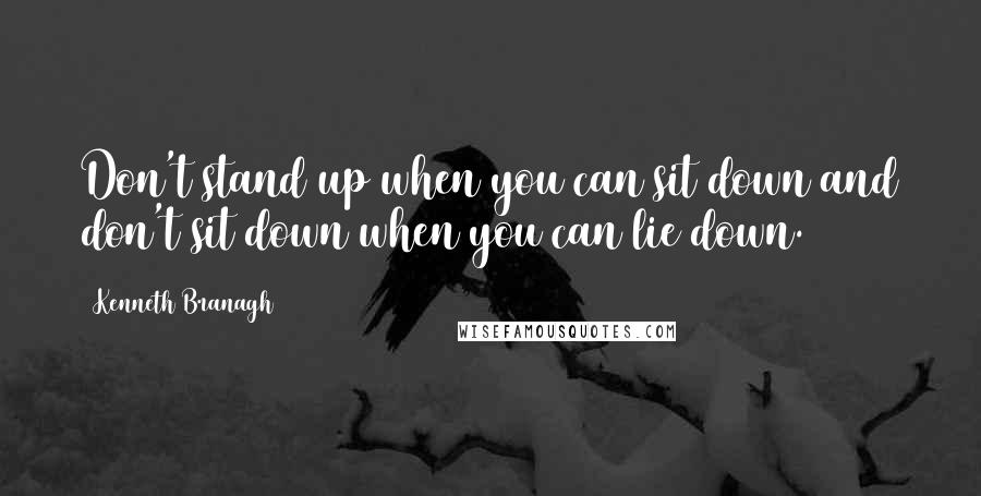 Kenneth Branagh Quotes: Don't stand up when you can sit down and don't sit down when you can lie down.