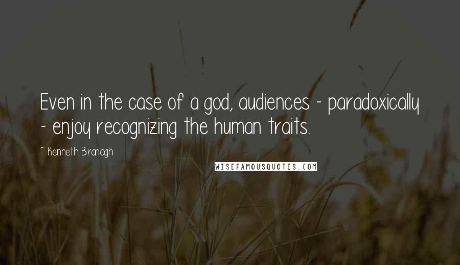 Kenneth Branagh Quotes: Even in the case of a god, audiences - paradoxically - enjoy recognizing the human traits.