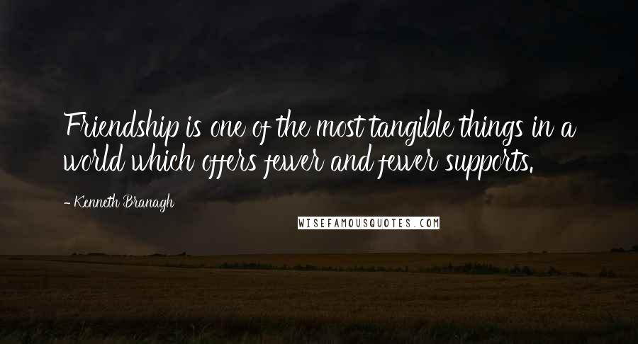 Kenneth Branagh Quotes: Friendship is one of the most tangible things in a world which offers fewer and fewer supports.