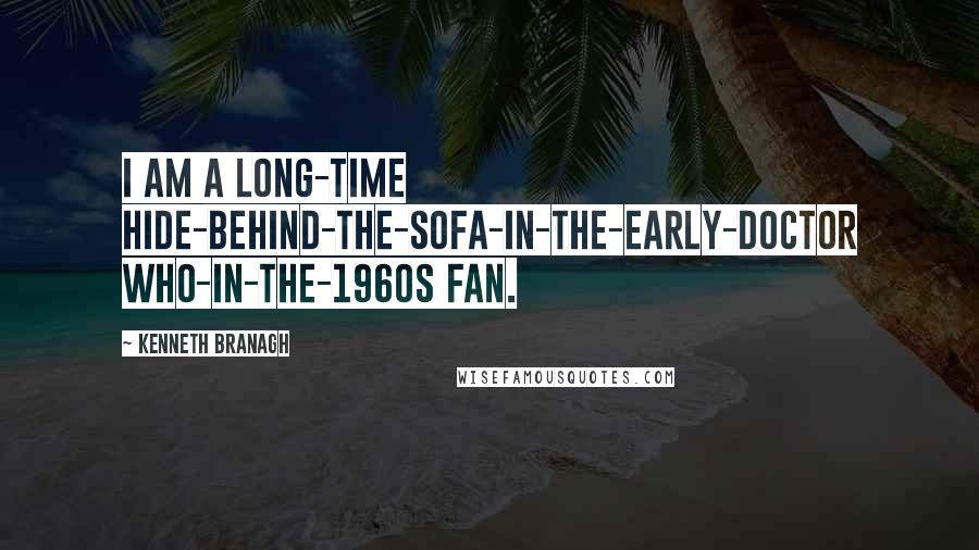 Kenneth Branagh Quotes: I am a long-time hide-behind-the-sofa-in-the-early-Doctor Who-in-the-1960s fan.