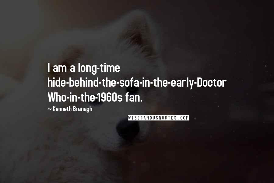 Kenneth Branagh Quotes: I am a long-time hide-behind-the-sofa-in-the-early-Doctor Who-in-the-1960s fan.