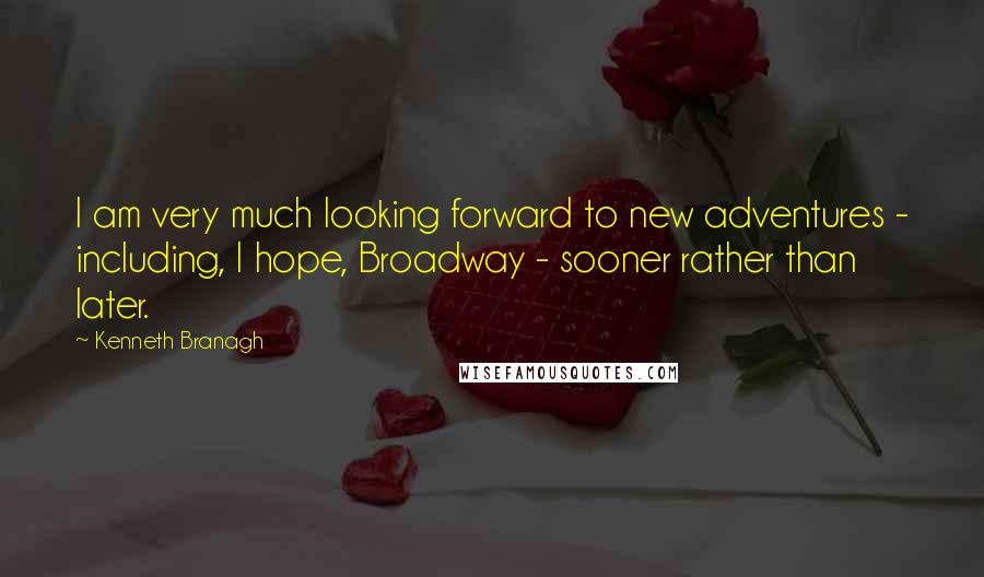 Kenneth Branagh Quotes: I am very much looking forward to new adventures - including, I hope, Broadway - sooner rather than later.