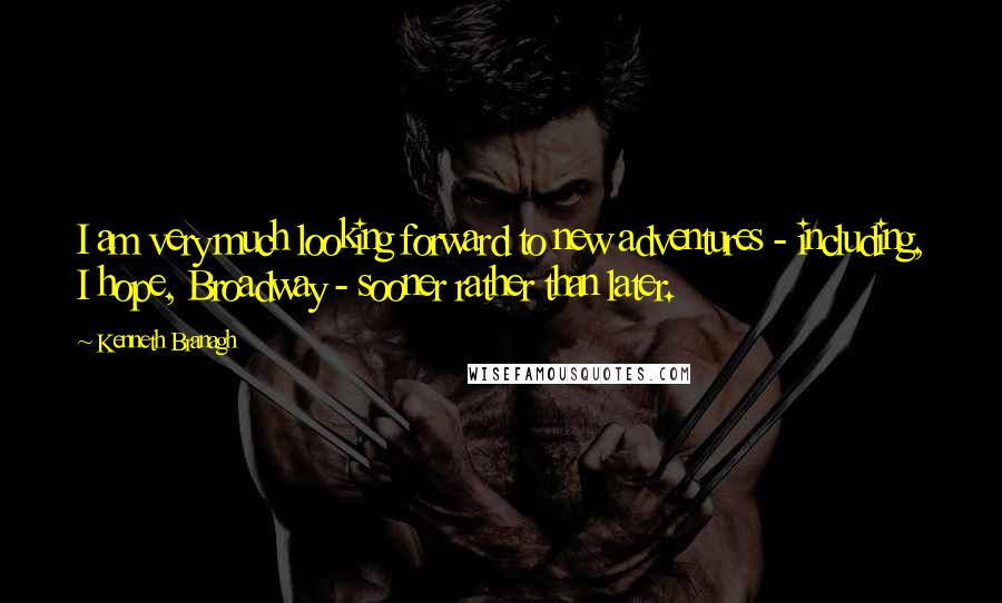 Kenneth Branagh Quotes: I am very much looking forward to new adventures - including, I hope, Broadway - sooner rather than later.
