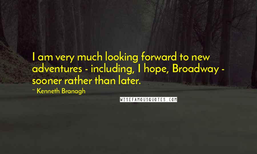 Kenneth Branagh Quotes: I am very much looking forward to new adventures - including, I hope, Broadway - sooner rather than later.