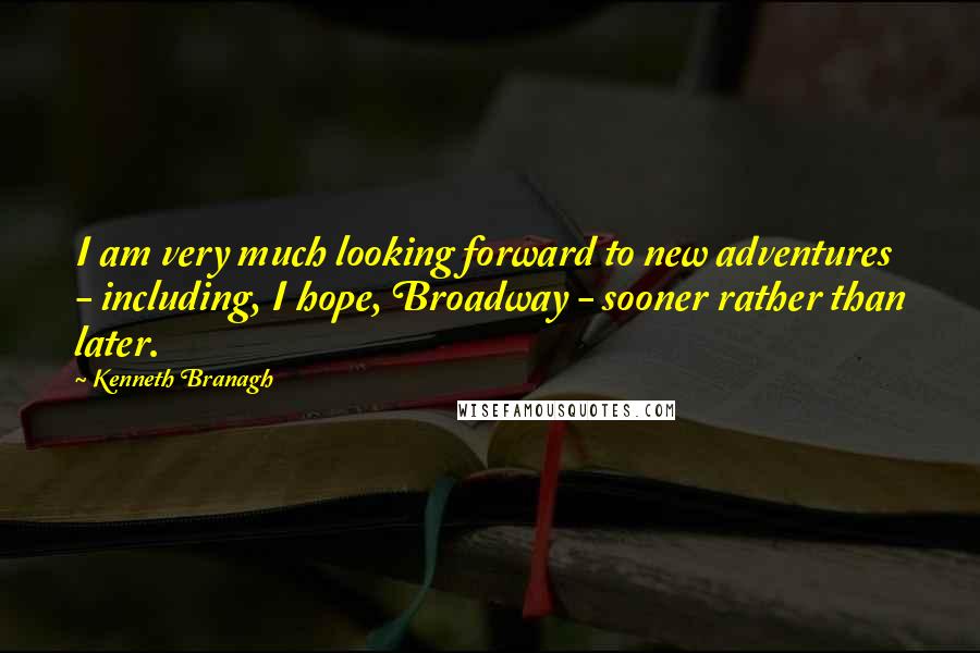 Kenneth Branagh Quotes: I am very much looking forward to new adventures - including, I hope, Broadway - sooner rather than later.