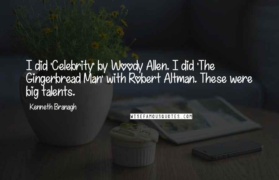 Kenneth Branagh Quotes: I did 'Celebrity' by Woody Allen. I did 'The Gingerbread Man' with Robert Altman. These were big talents.