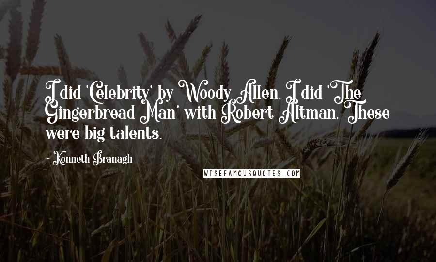 Kenneth Branagh Quotes: I did 'Celebrity' by Woody Allen. I did 'The Gingerbread Man' with Robert Altman. These were big talents.