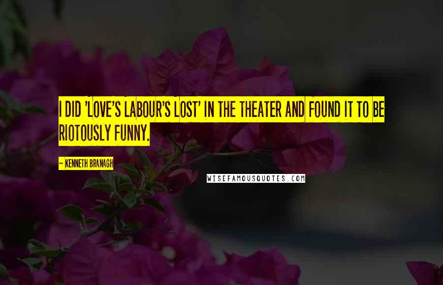 Kenneth Branagh Quotes: I did 'Love's Labour's Lost' in the theater and found it to be riotously funny.