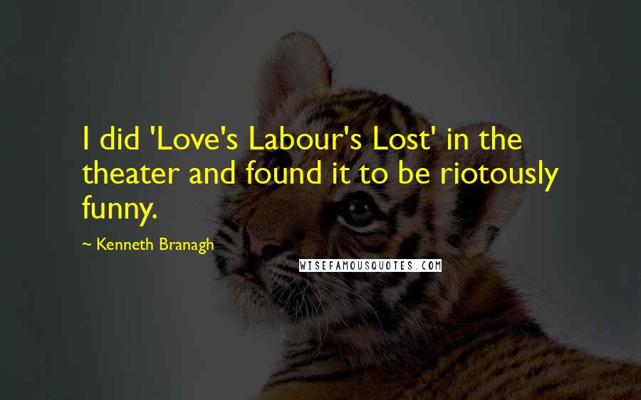 Kenneth Branagh Quotes: I did 'Love's Labour's Lost' in the theater and found it to be riotously funny.