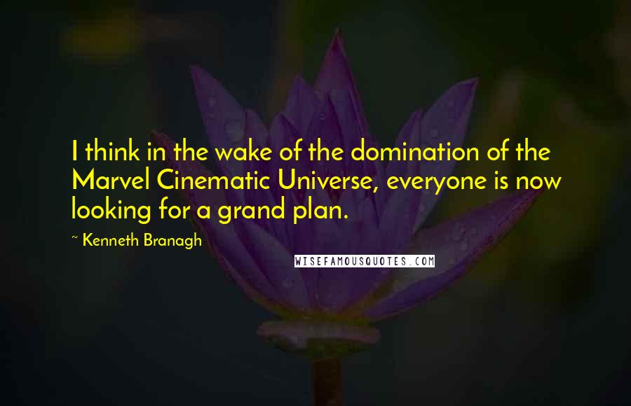 Kenneth Branagh Quotes: I think in the wake of the domination of the Marvel Cinematic Universe, everyone is now looking for a grand plan.